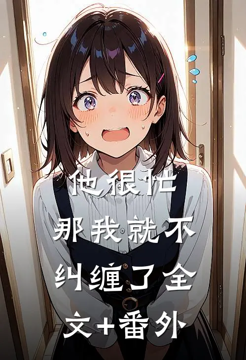 他很忙，那我就不纠缠了全文+番外