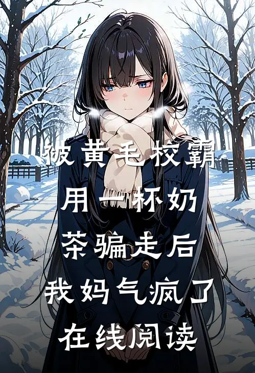 被黄毛校霸用一杯奶茶骗走后，我妈气疯了在线阅读
