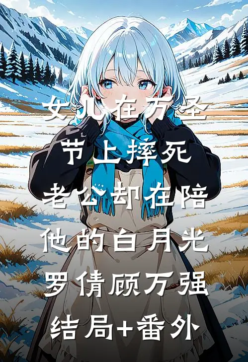 女儿在万圣节上摔死，老公却在陪他的白月光罗倩顾万强结局+番外