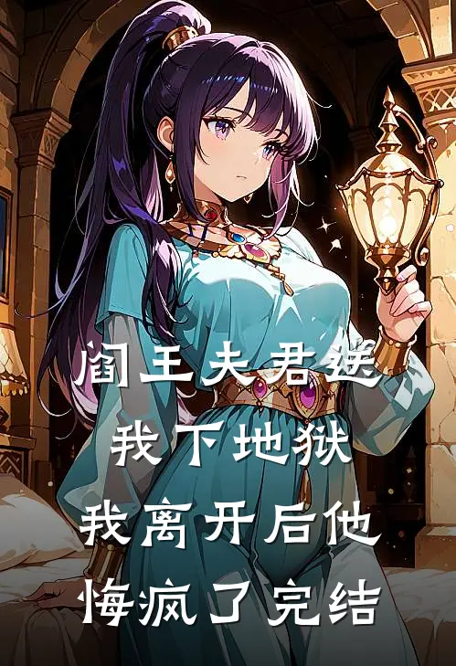 阎王夫君送我下地狱，我离开后他悔疯了完结