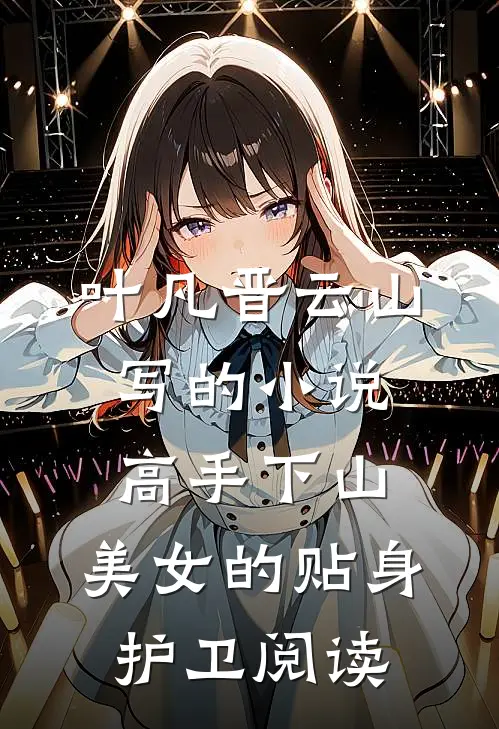 叶凡晋云山写的小说高手下山：美女的贴身护卫阅读