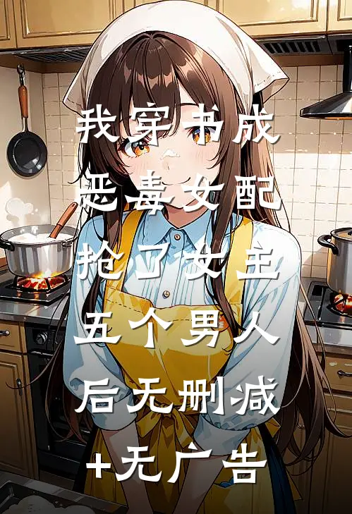 我穿书成恶毒女配，抢了女主五个男人后无删减+无广告