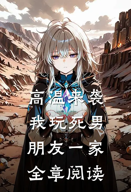高温来袭，我玩死男朋友一家全章阅读