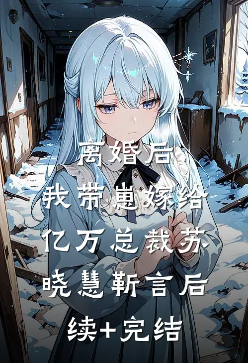 离婚后，我带崽嫁给亿万总裁苏晓慧靳言后续+完结