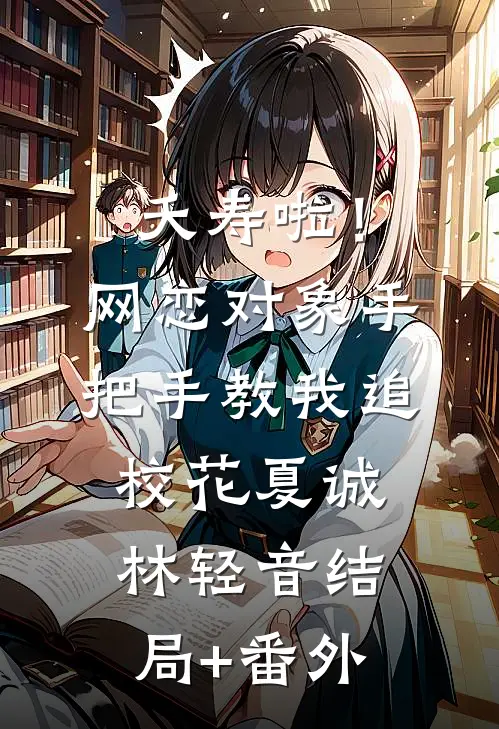 夭寿啦！网恋对象手把手教我追校花夏诚林轻音结局+番外