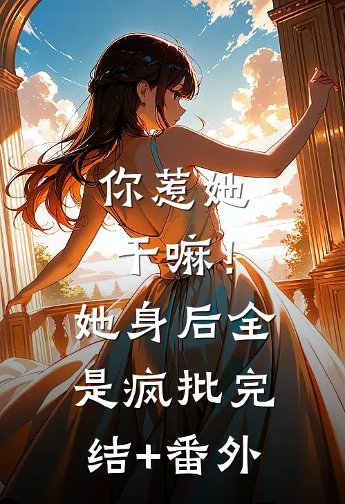 你惹她干嘛！她身后全是疯批完结+番外