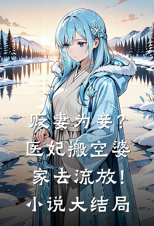 贬妻为妾？医妃搬空婆家去流放！小说大结局