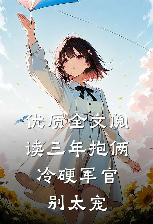 优质全文阅读三年抱俩，冷硬军官别太宠
