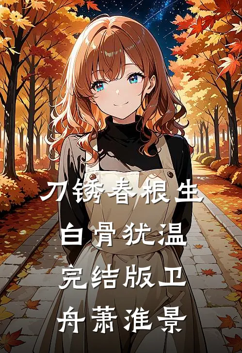 刀锈春根生，白骨犹温完结版卫舟萧淮景