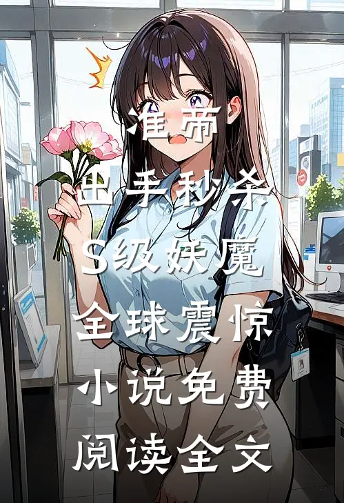 准帝：出手秒杀S级妖魔，全球震惊小说免费阅读全文