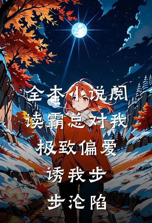 全本小说阅读霸总对我极致偏爱，诱我步步沦陷
