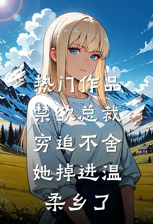 热门作品禁欲总裁穷追不舍，她掉进温柔乡了