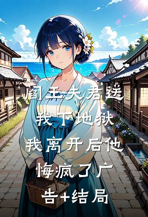 阎王夫君送我下地狱，我离开后他悔疯了广告+结局
