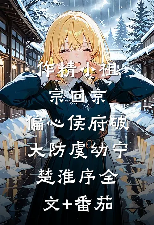 作精小祖宗回京，偏心侯府破大防虞幼宁楚淮序全文+番茄