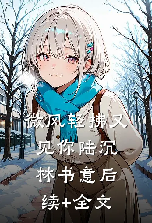 微风轻拂又见你陆沉林书意后续+全文