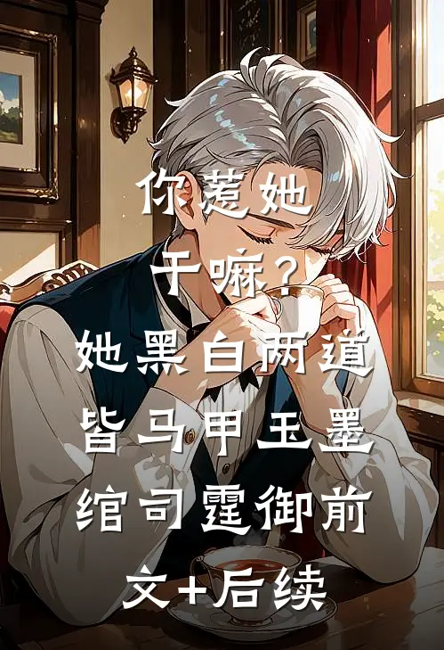 你惹她干嘛？她黑白两道皆马甲玉墨绾司霆御前文+后续