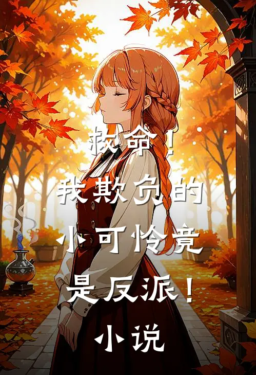 救命！我欺负的小可怜竟是反派！小说
