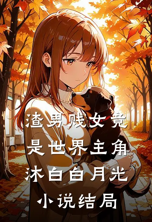 渣男贱女竟是世界主角沐白白月光小说结局